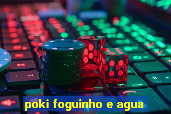 poki foguinho e agua